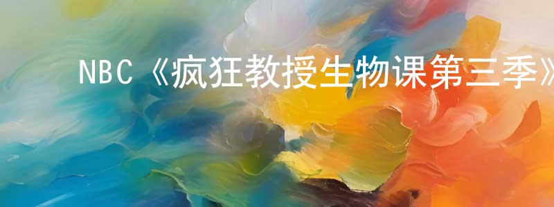 影视迷卞成龙的个人博客,NBC《疯狂教授生物课第三季》迅雷下载/在线观看/百度云-都市/情感-美剧天堂